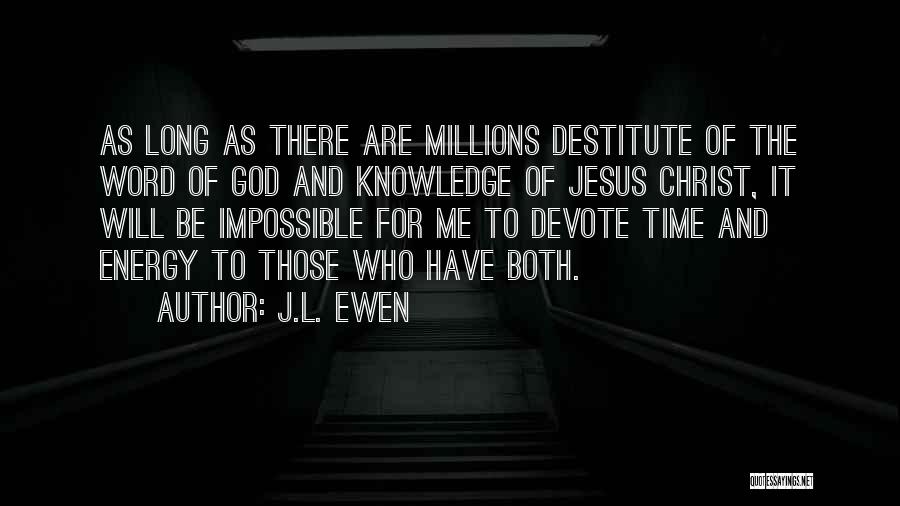 J.L. Ewen Quotes: As Long As There Are Millions Destitute Of The Word Of God And Knowledge Of Jesus Christ, It Will Be