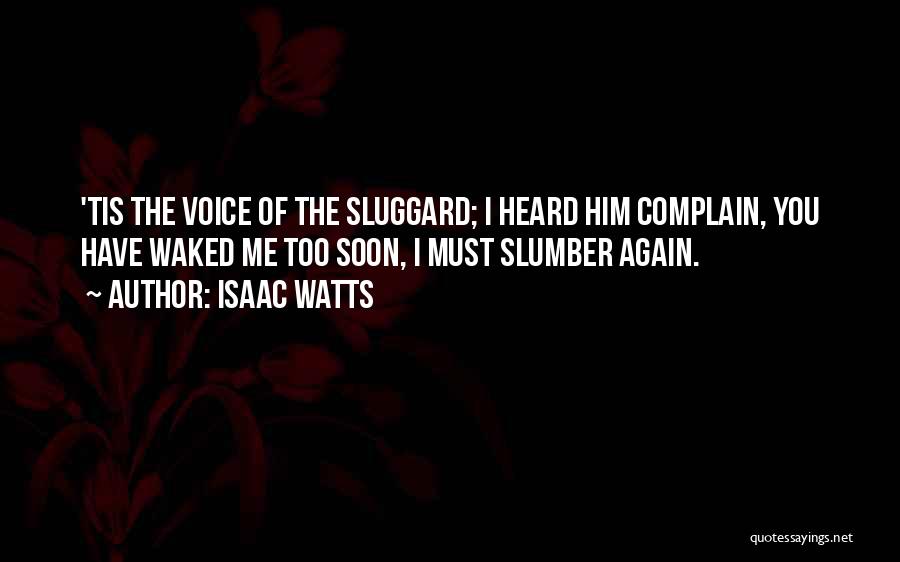 Isaac Watts Quotes: 'tis The Voice Of The Sluggard; I Heard Him Complain, You Have Waked Me Too Soon, I Must Slumber Again.