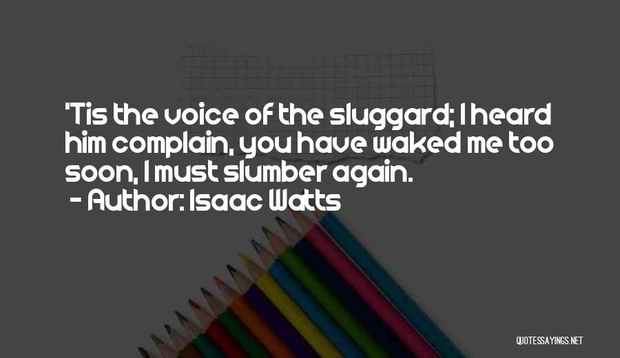 Isaac Watts Quotes: 'tis The Voice Of The Sluggard; I Heard Him Complain, You Have Waked Me Too Soon, I Must Slumber Again.