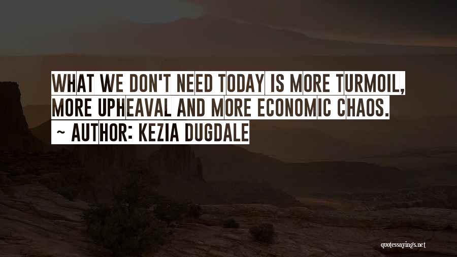 Kezia Dugdale Quotes: What We Don't Need Today Is More Turmoil, More Upheaval And More Economic Chaos.