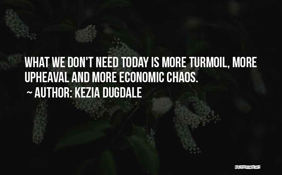 Kezia Dugdale Quotes: What We Don't Need Today Is More Turmoil, More Upheaval And More Economic Chaos.