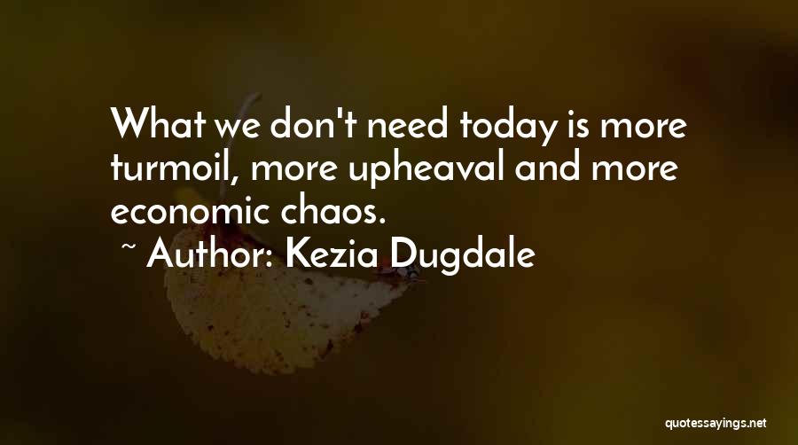 Kezia Dugdale Quotes: What We Don't Need Today Is More Turmoil, More Upheaval And More Economic Chaos.