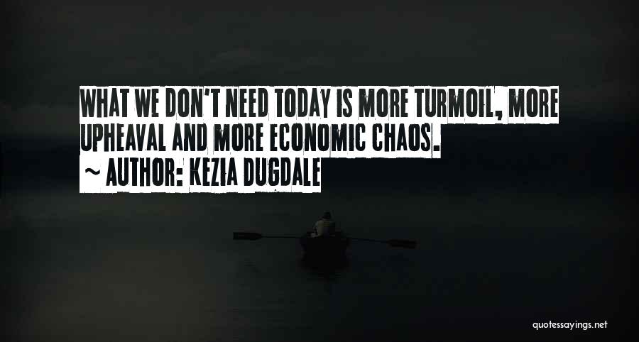 Kezia Dugdale Quotes: What We Don't Need Today Is More Turmoil, More Upheaval And More Economic Chaos.