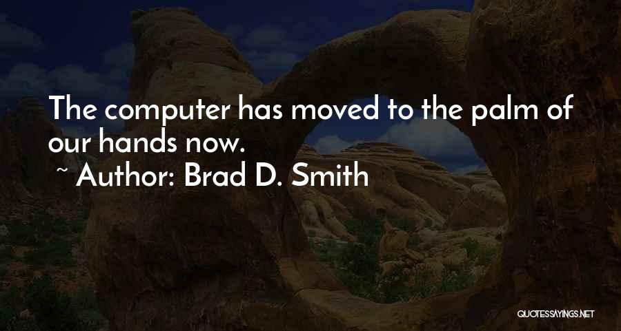 Brad D. Smith Quotes: The Computer Has Moved To The Palm Of Our Hands Now.