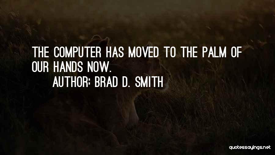 Brad D. Smith Quotes: The Computer Has Moved To The Palm Of Our Hands Now.