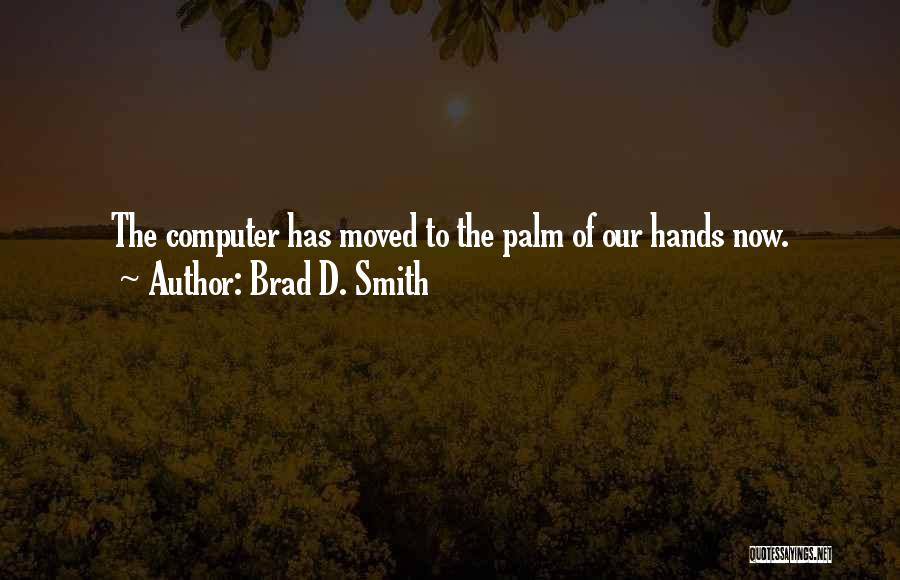 Brad D. Smith Quotes: The Computer Has Moved To The Palm Of Our Hands Now.