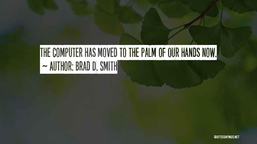 Brad D. Smith Quotes: The Computer Has Moved To The Palm Of Our Hands Now.