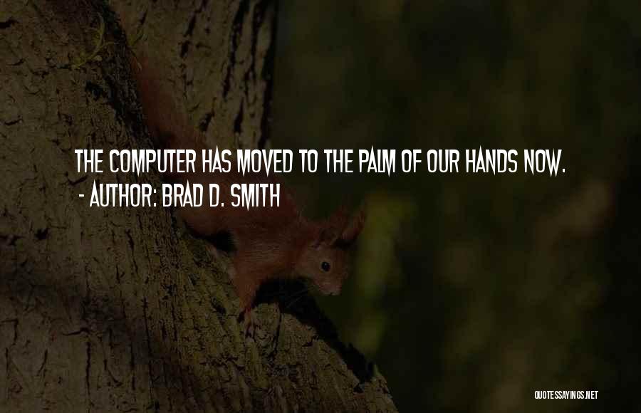 Brad D. Smith Quotes: The Computer Has Moved To The Palm Of Our Hands Now.