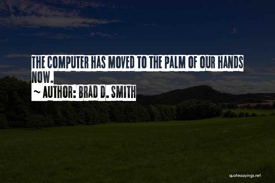 Brad D. Smith Quotes: The Computer Has Moved To The Palm Of Our Hands Now.