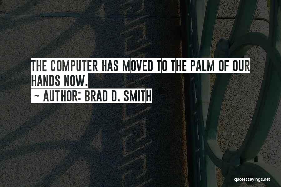 Brad D. Smith Quotes: The Computer Has Moved To The Palm Of Our Hands Now.