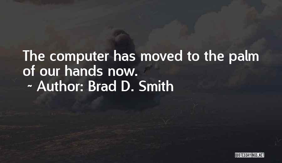 Brad D. Smith Quotes: The Computer Has Moved To The Palm Of Our Hands Now.