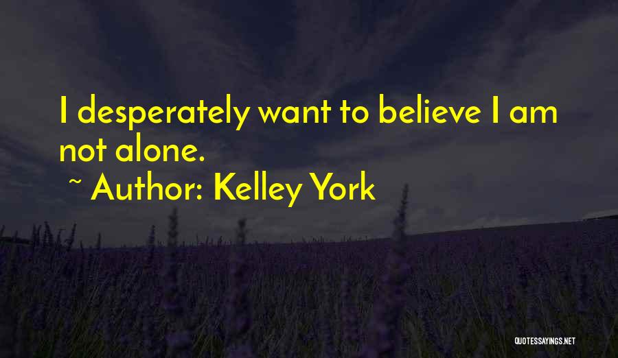 Kelley York Quotes: I Desperately Want To Believe I Am Not Alone.