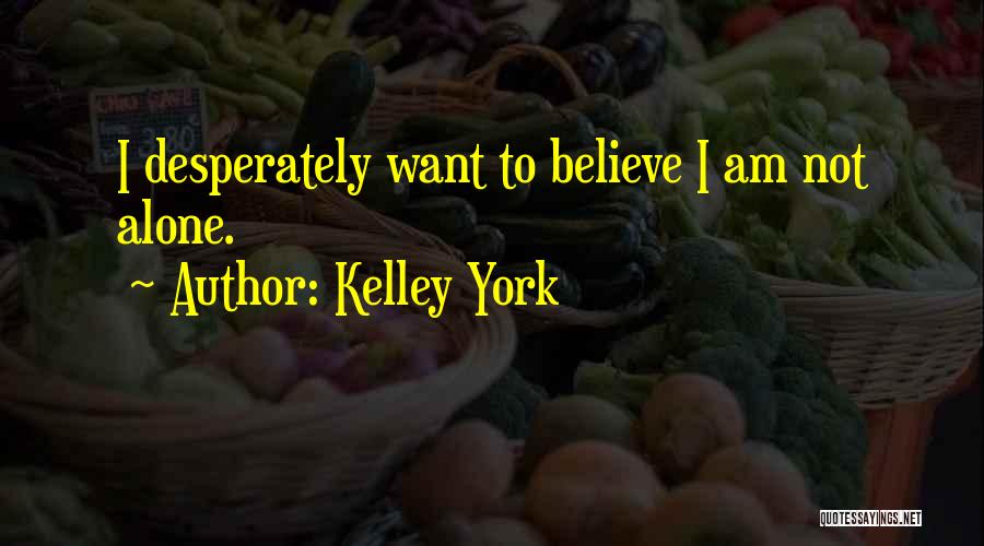 Kelley York Quotes: I Desperately Want To Believe I Am Not Alone.