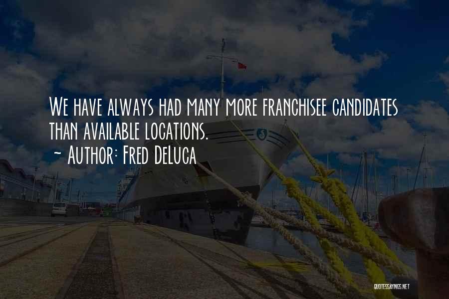 Fred DeLuca Quotes: We Have Always Had Many More Franchisee Candidates Than Available Locations.