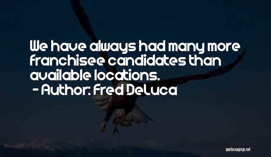 Fred DeLuca Quotes: We Have Always Had Many More Franchisee Candidates Than Available Locations.