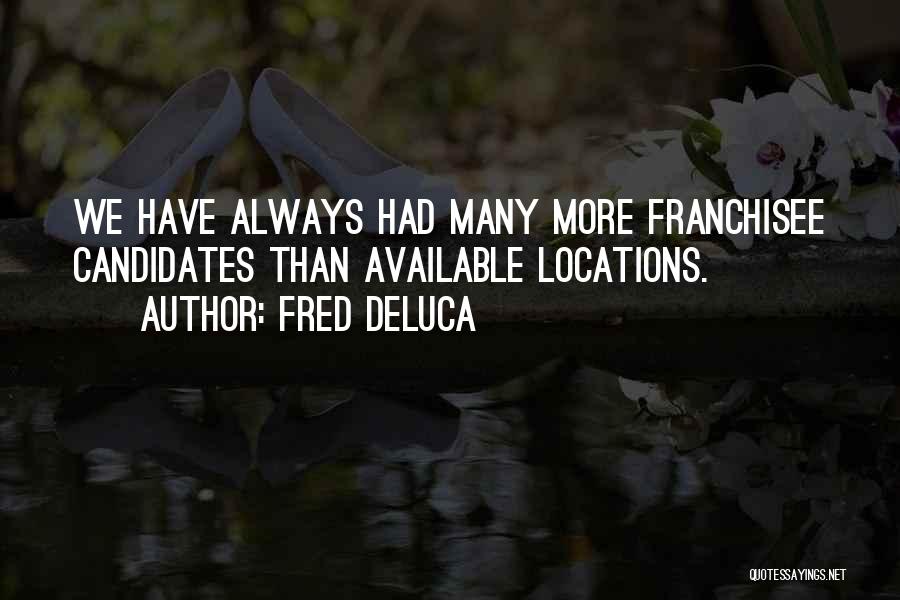 Fred DeLuca Quotes: We Have Always Had Many More Franchisee Candidates Than Available Locations.