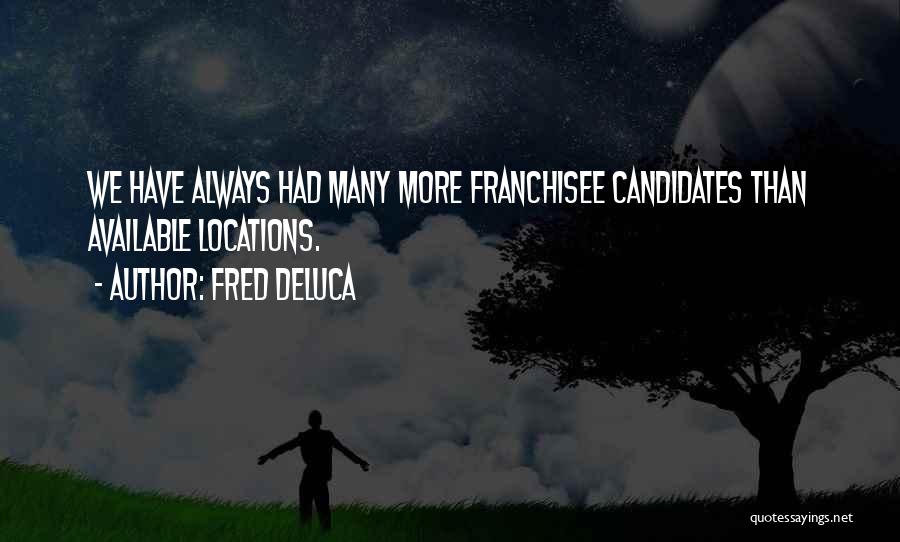 Fred DeLuca Quotes: We Have Always Had Many More Franchisee Candidates Than Available Locations.