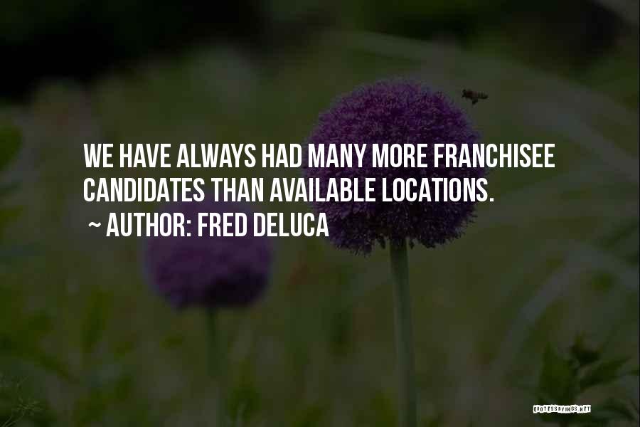 Fred DeLuca Quotes: We Have Always Had Many More Franchisee Candidates Than Available Locations.