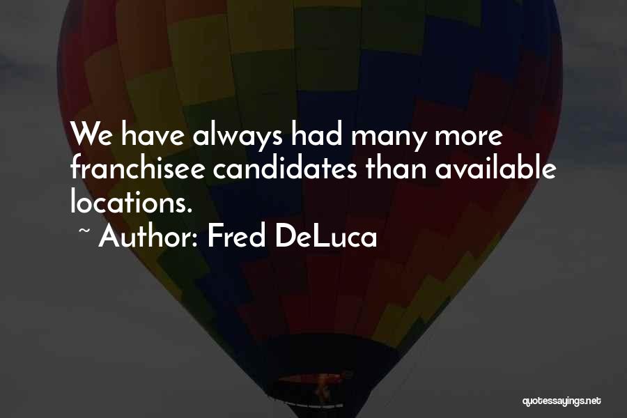 Fred DeLuca Quotes: We Have Always Had Many More Franchisee Candidates Than Available Locations.