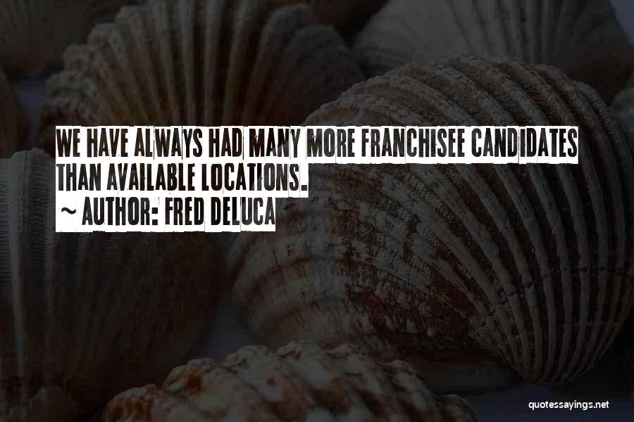 Fred DeLuca Quotes: We Have Always Had Many More Franchisee Candidates Than Available Locations.