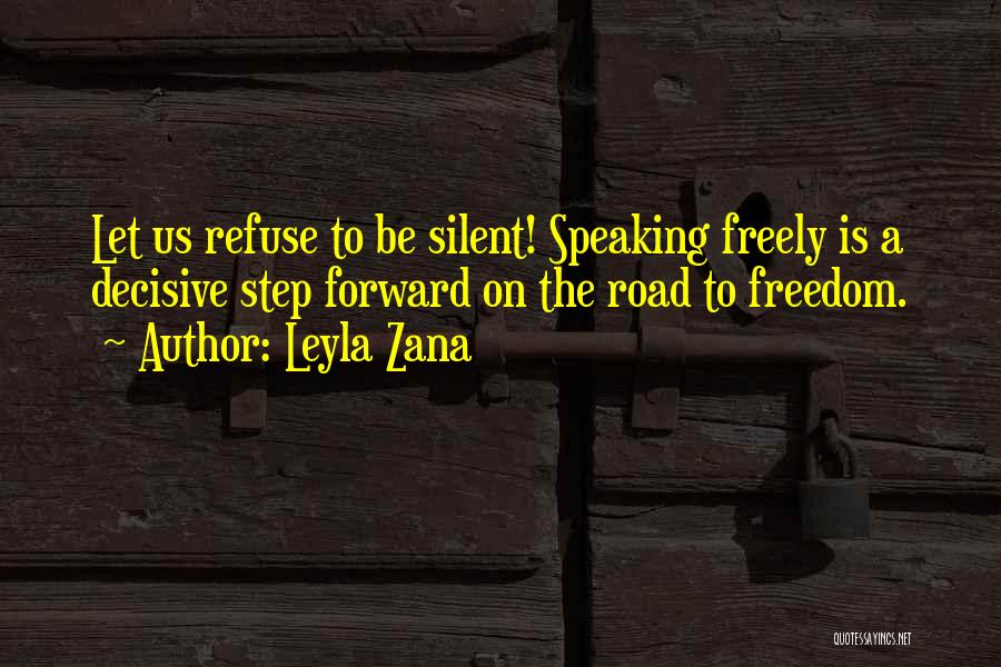 Leyla Zana Quotes: Let Us Refuse To Be Silent! Speaking Freely Is A Decisive Step Forward On The Road To Freedom.