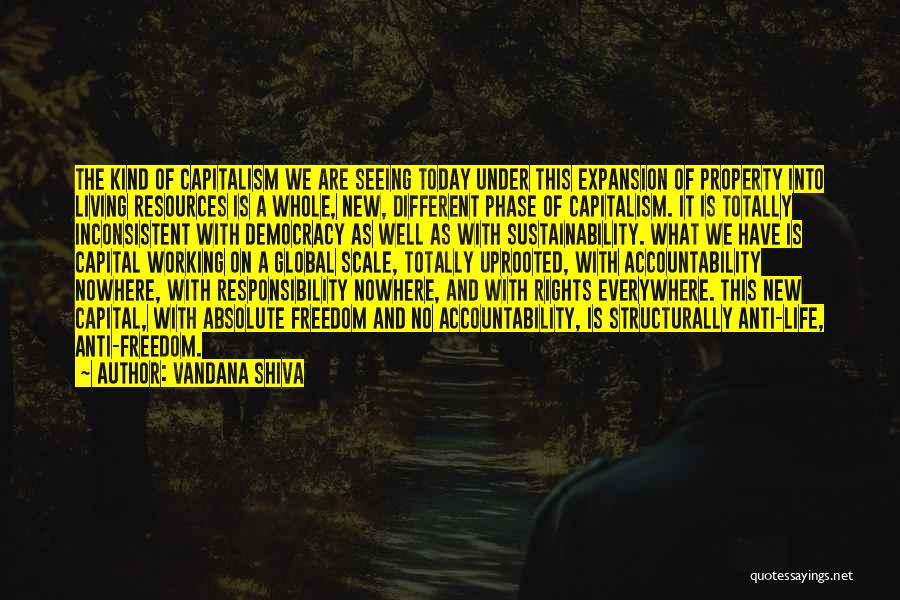 Vandana Shiva Quotes: The Kind Of Capitalism We Are Seeing Today Under This Expansion Of Property Into Living Resources Is A Whole, New,