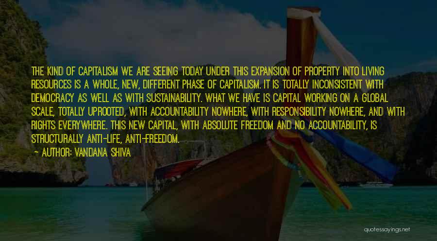 Vandana Shiva Quotes: The Kind Of Capitalism We Are Seeing Today Under This Expansion Of Property Into Living Resources Is A Whole, New,