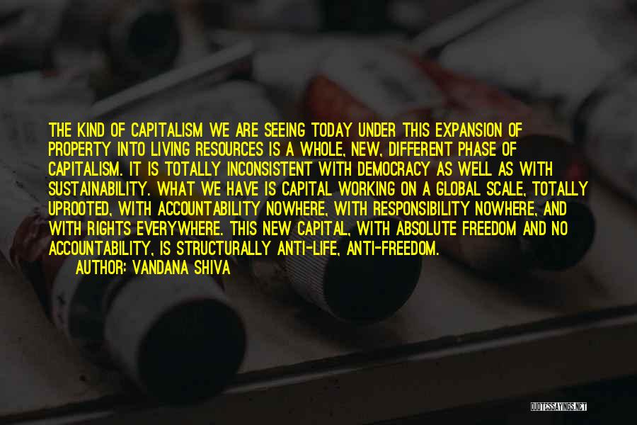 Vandana Shiva Quotes: The Kind Of Capitalism We Are Seeing Today Under This Expansion Of Property Into Living Resources Is A Whole, New,