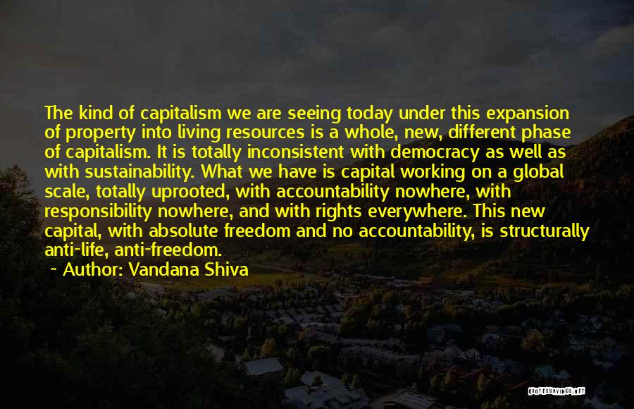 Vandana Shiva Quotes: The Kind Of Capitalism We Are Seeing Today Under This Expansion Of Property Into Living Resources Is A Whole, New,