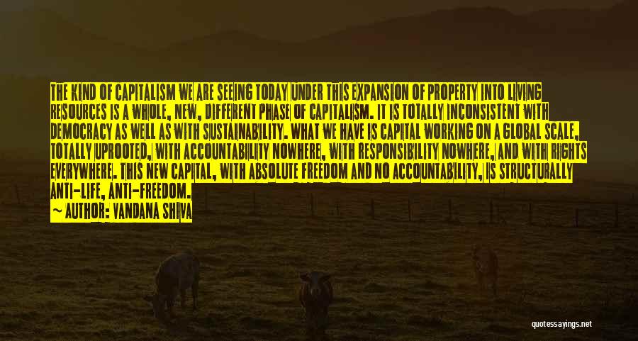 Vandana Shiva Quotes: The Kind Of Capitalism We Are Seeing Today Under This Expansion Of Property Into Living Resources Is A Whole, New,