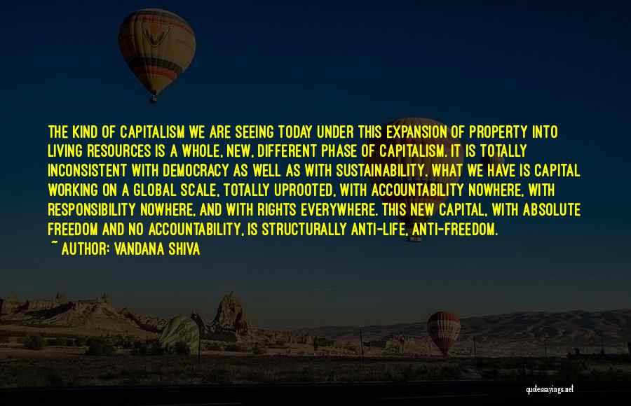 Vandana Shiva Quotes: The Kind Of Capitalism We Are Seeing Today Under This Expansion Of Property Into Living Resources Is A Whole, New,