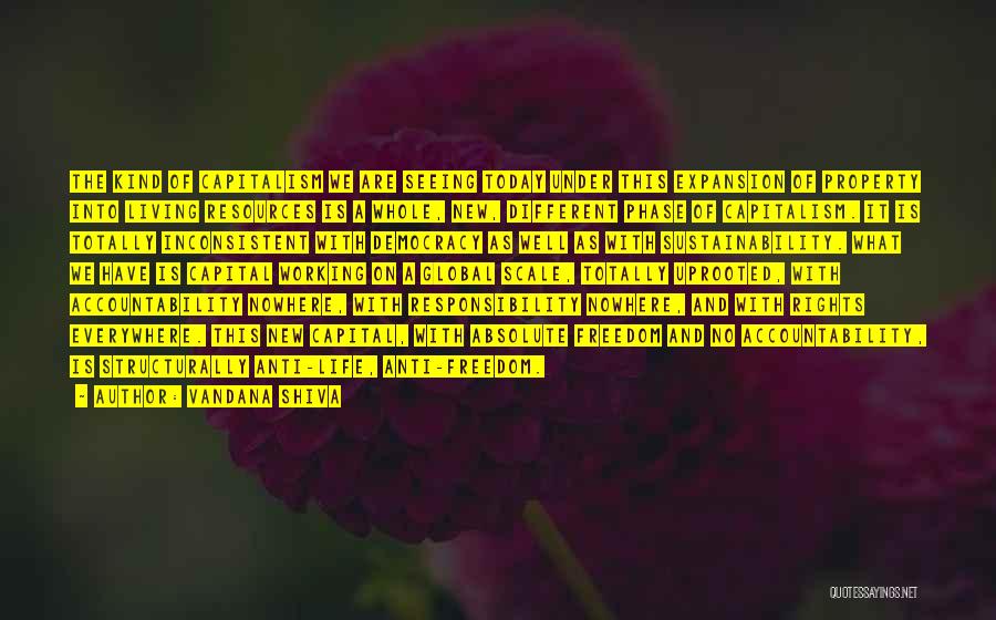 Vandana Shiva Quotes: The Kind Of Capitalism We Are Seeing Today Under This Expansion Of Property Into Living Resources Is A Whole, New,