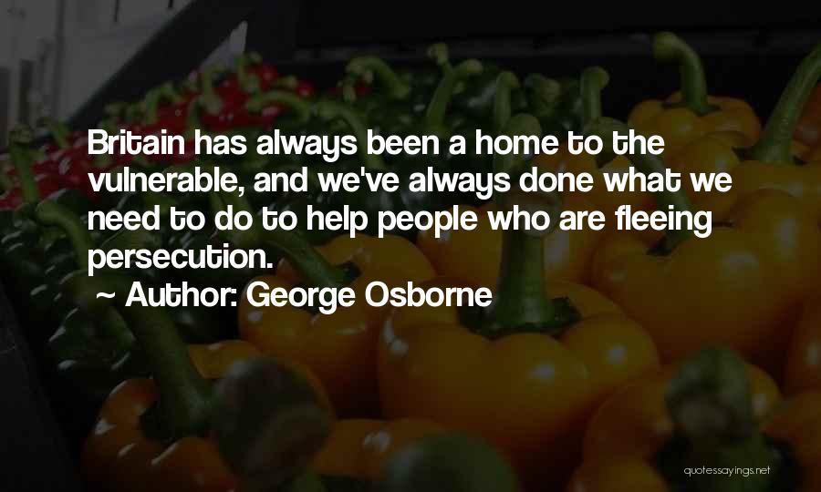 George Osborne Quotes: Britain Has Always Been A Home To The Vulnerable, And We've Always Done What We Need To Do To Help