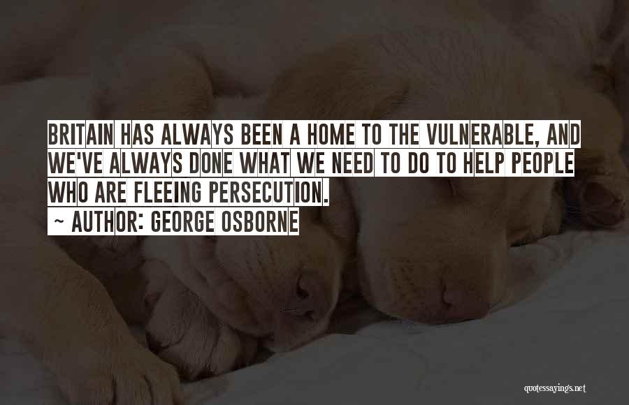 George Osborne Quotes: Britain Has Always Been A Home To The Vulnerable, And We've Always Done What We Need To Do To Help