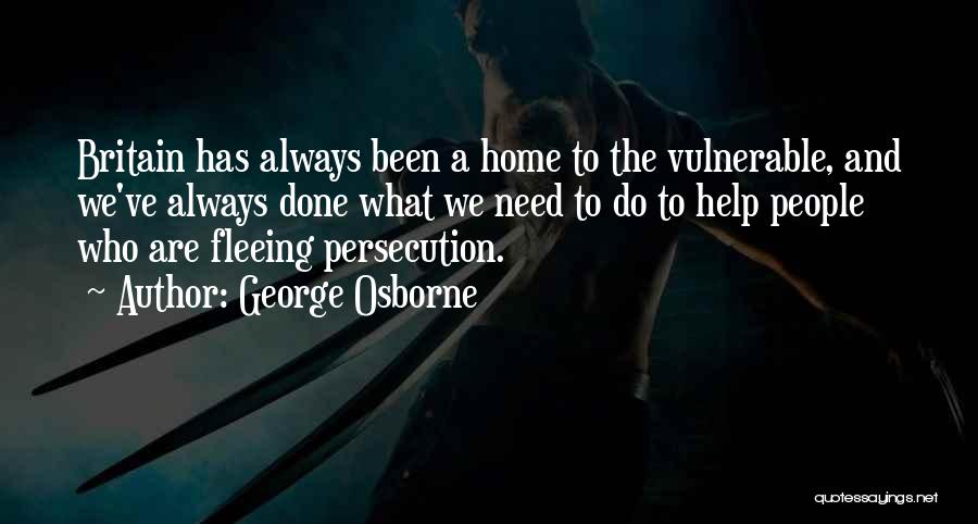 George Osborne Quotes: Britain Has Always Been A Home To The Vulnerable, And We've Always Done What We Need To Do To Help