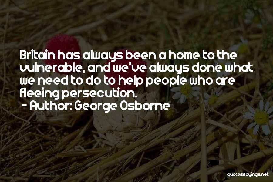 George Osborne Quotes: Britain Has Always Been A Home To The Vulnerable, And We've Always Done What We Need To Do To Help