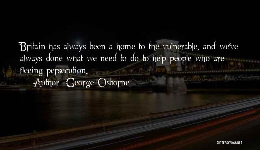 George Osborne Quotes: Britain Has Always Been A Home To The Vulnerable, And We've Always Done What We Need To Do To Help