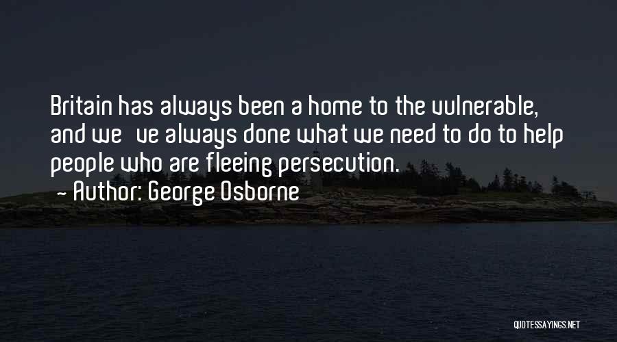 George Osborne Quotes: Britain Has Always Been A Home To The Vulnerable, And We've Always Done What We Need To Do To Help