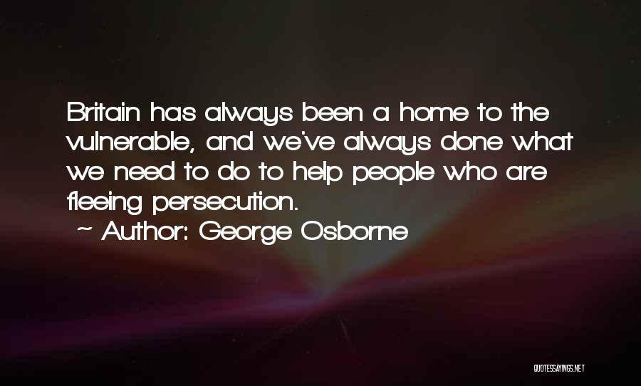 George Osborne Quotes: Britain Has Always Been A Home To The Vulnerable, And We've Always Done What We Need To Do To Help