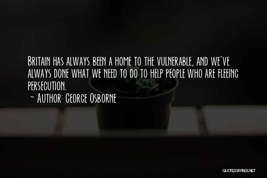 George Osborne Quotes: Britain Has Always Been A Home To The Vulnerable, And We've Always Done What We Need To Do To Help