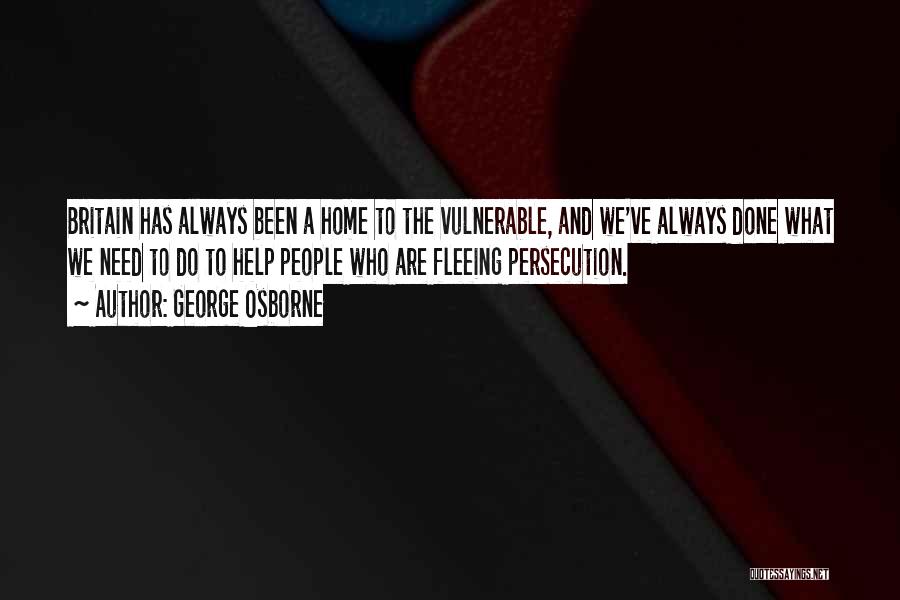 George Osborne Quotes: Britain Has Always Been A Home To The Vulnerable, And We've Always Done What We Need To Do To Help