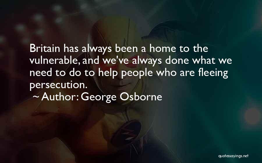 George Osborne Quotes: Britain Has Always Been A Home To The Vulnerable, And We've Always Done What We Need To Do To Help