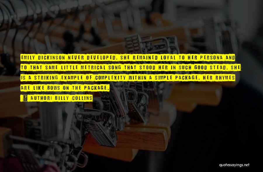 Billy Collins Quotes: Emily Dickinson Never Developed. She Remained Loyal To Her Persona And To That Same Little Metrical Song That Stood Her