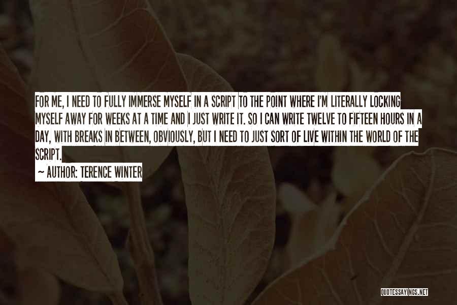 Terence Winter Quotes: For Me, I Need To Fully Immerse Myself In A Script To The Point Where I'm Literally Locking Myself Away