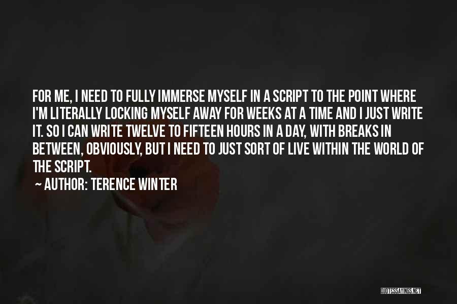 Terence Winter Quotes: For Me, I Need To Fully Immerse Myself In A Script To The Point Where I'm Literally Locking Myself Away