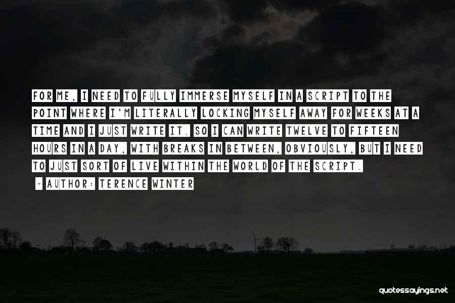 Terence Winter Quotes: For Me, I Need To Fully Immerse Myself In A Script To The Point Where I'm Literally Locking Myself Away