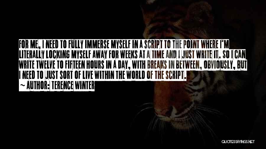 Terence Winter Quotes: For Me, I Need To Fully Immerse Myself In A Script To The Point Where I'm Literally Locking Myself Away