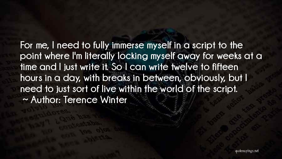 Terence Winter Quotes: For Me, I Need To Fully Immerse Myself In A Script To The Point Where I'm Literally Locking Myself Away