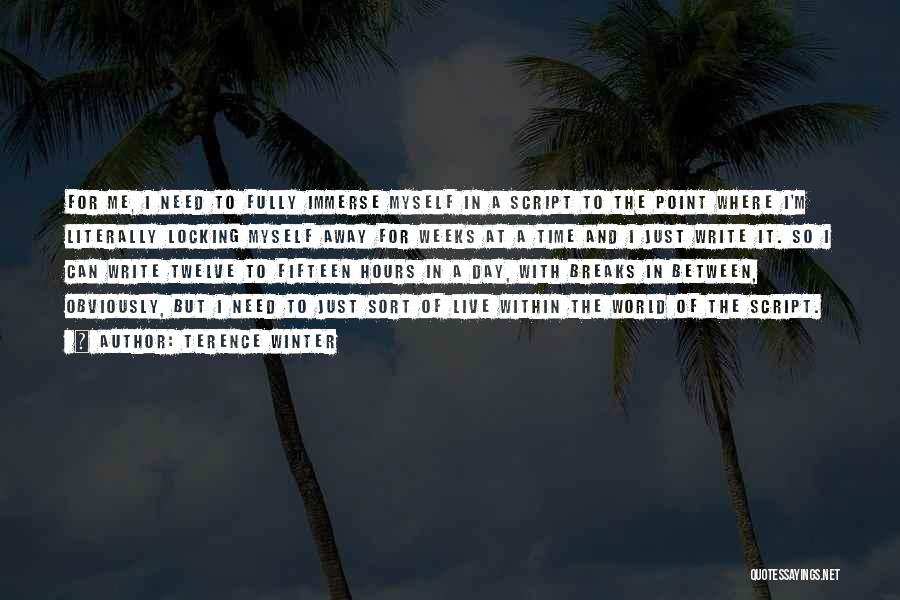 Terence Winter Quotes: For Me, I Need To Fully Immerse Myself In A Script To The Point Where I'm Literally Locking Myself Away