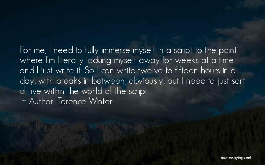 Terence Winter Quotes: For Me, I Need To Fully Immerse Myself In A Script To The Point Where I'm Literally Locking Myself Away